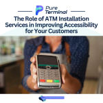 The Role of ATM Installation Services in Improving Accessibility for Your Customers